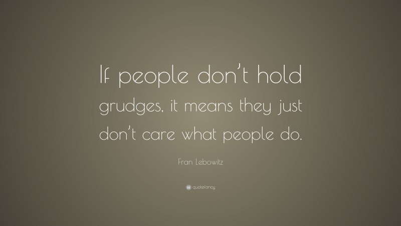 Fran Lebowitz Quote: “If people don’t hold grudges, it means they just ...