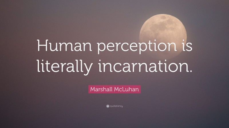 Marshall McLuhan Quote: “Human perception is literally incarnation.”