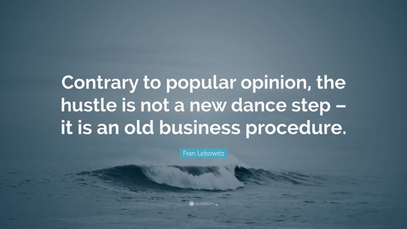 Fran Lebowitz Quote: “Contrary to popular opinion, the hustle is not a new dance step – it is an old business procedure.”