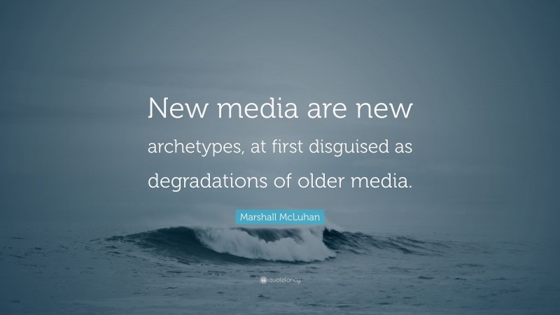 Marshall McLuhan Quote: “New media are new archetypes, at first disguised as degradations of older media.”
