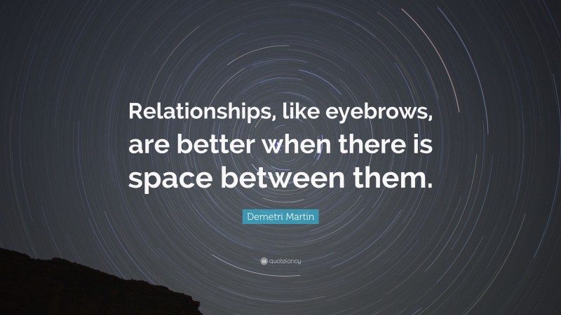 Demetri Martin Quote: “Relationships, like eyebrows, are better when there is space between them.”