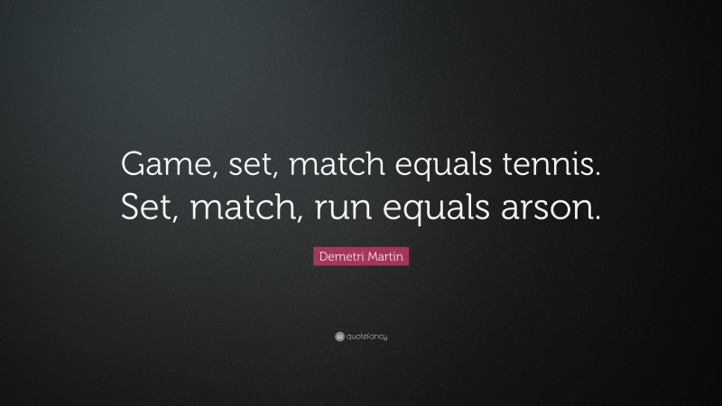 Demetri Martin Quote: “Game, set, match equals tennis. Set, match, run equals arson.”