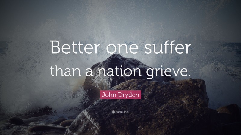 John Dryden Quote: “Better one suffer than a nation grieve.”