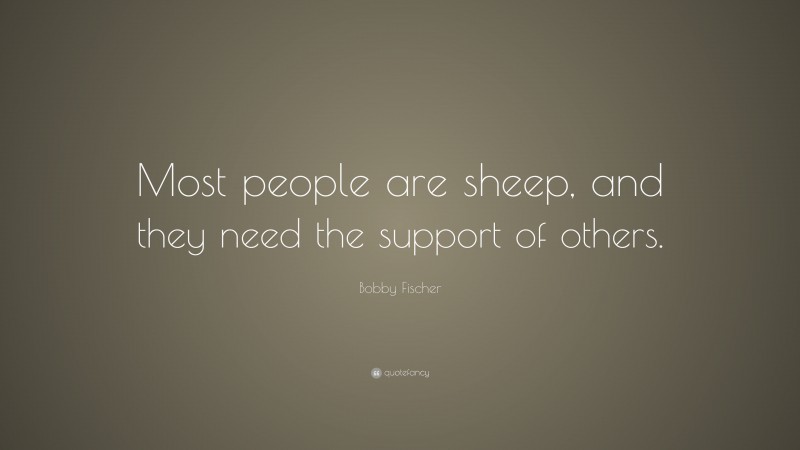 Bobby Fischer Quote: “Most people are sheep, and they need the support of others.”