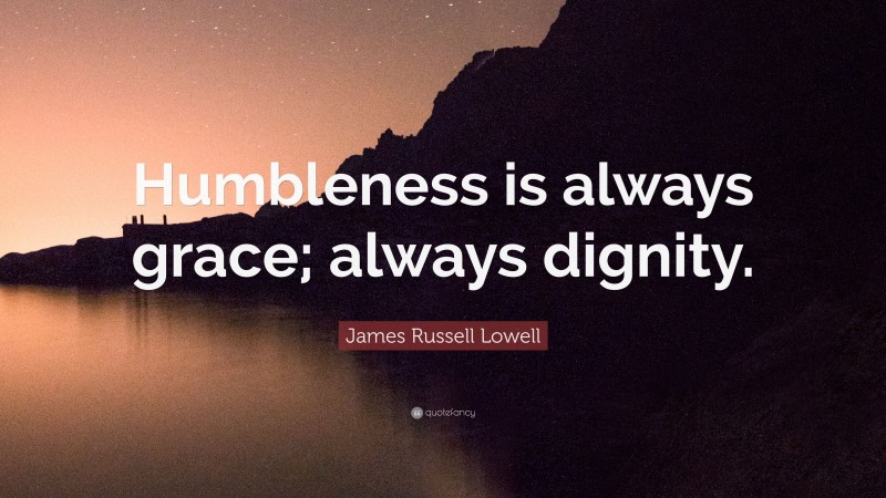 James Russell Lowell Quote: “Humbleness is always grace; always dignity.”
