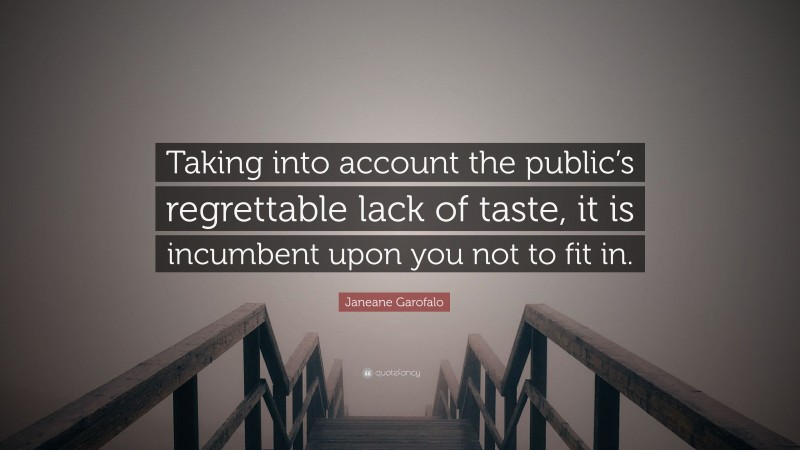 Janeane Garofalo Quote: “Taking into account the public’s regrettable lack of taste, it is incumbent upon you not to fit in.”
