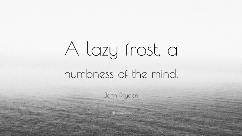 John Dryden Quote: “A lazy frost, a numbness of the mind.”