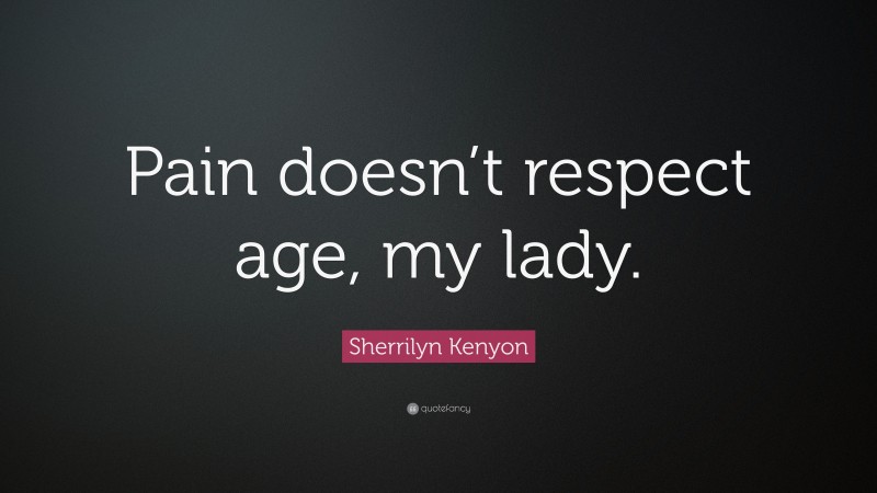 Sherrilyn Kenyon Quote: “Pain doesn’t respect age, my lady.”