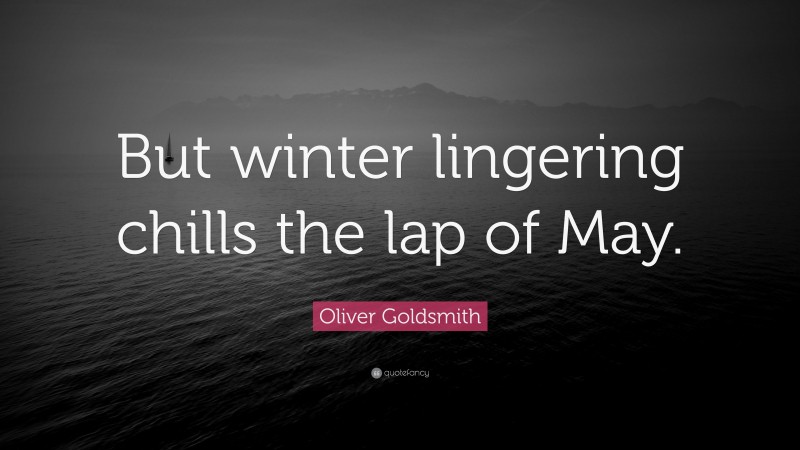 Oliver Goldsmith Quote: “But winter lingering chills the lap of May.”