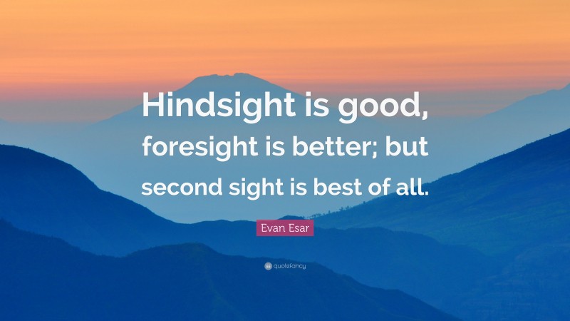 Evan Esar Quote: “Hindsight is good, foresight is better; but second sight is best of all.”