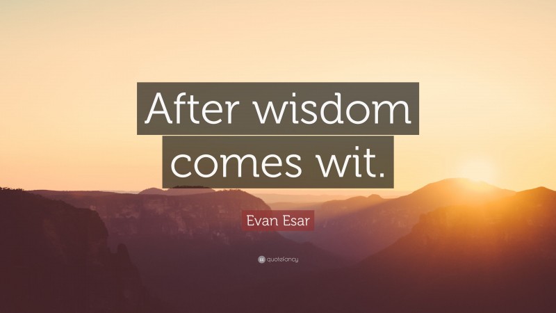 Evan Esar Quote: “After wisdom comes wit.”