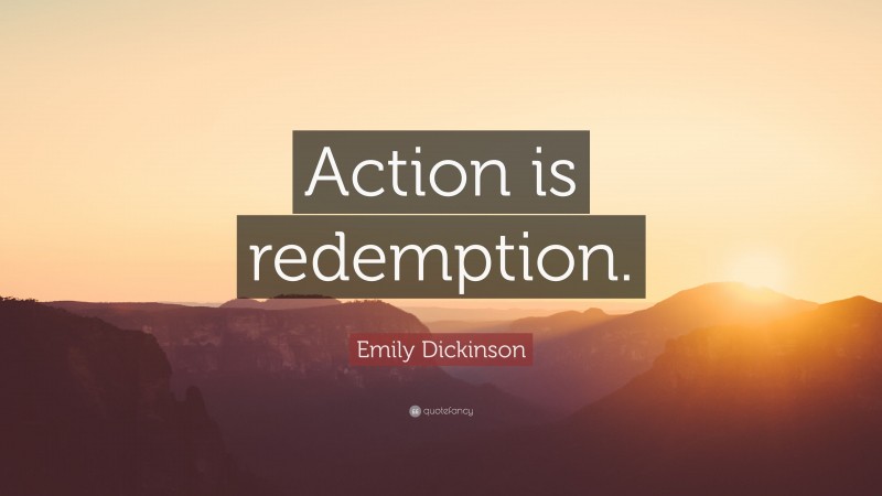Emily Dickinson Quote: “Action is redemption.”