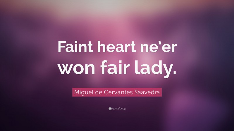Miguel de Cervantes Saavedra Quote: “Faint heart ne’er won fair lady.”
