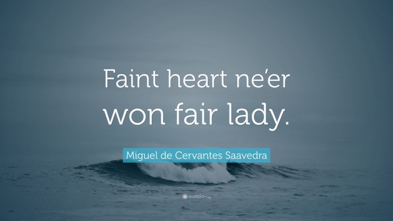 Miguel de Cervantes Saavedra Quote: “Faint heart ne’er won fair lady.”