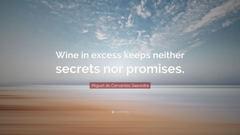 Miguel de Cervantes Saavedra Quote: “Wine in excess keeps neither secrets nor promises.”