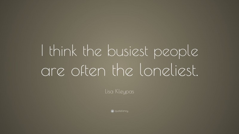 Lisa Kleypas Quote: “I think the busiest people are often the loneliest.”