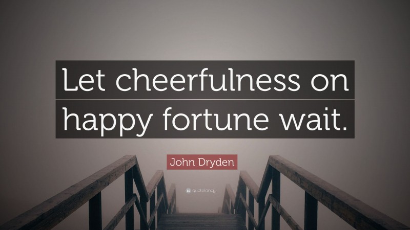 John Dryden Quote: “Let cheerfulness on happy fortune wait.”