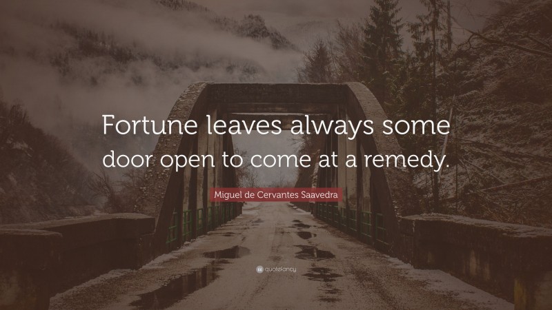 Miguel de Cervantes Saavedra Quote: “Fortune leaves always some door open to come at a remedy.”