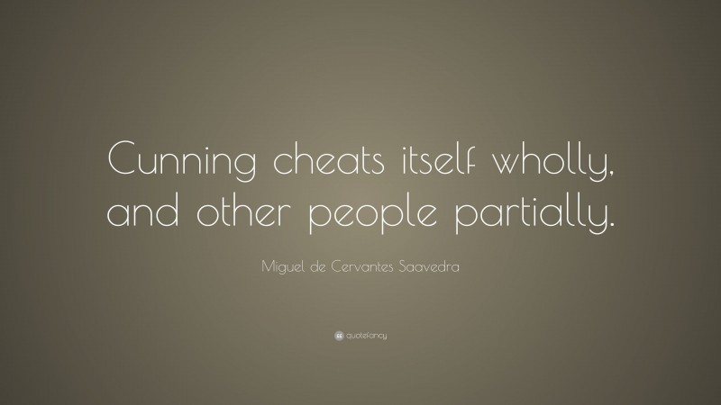 Miguel de Cervantes Saavedra Quote: “Cunning cheats itself wholly, and other people partially.”