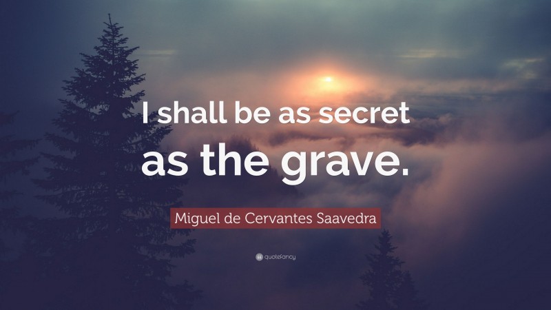 Miguel de Cervantes Saavedra Quote: “I shall be as secret as the grave.”
