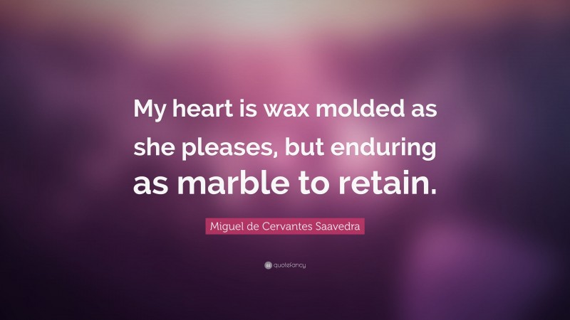 Miguel de Cervantes Saavedra Quote: “My heart is wax molded as she pleases, but enduring as marble to retain.”