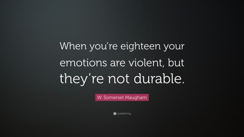 W. Somerset Maugham Quote: “When you’re eighteen your emotions are violent, but they’re not durable.”