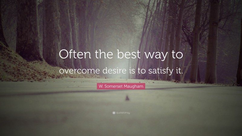 W. Somerset Maugham Quote: “Often the best way to overcome desire is to satisfy it.”