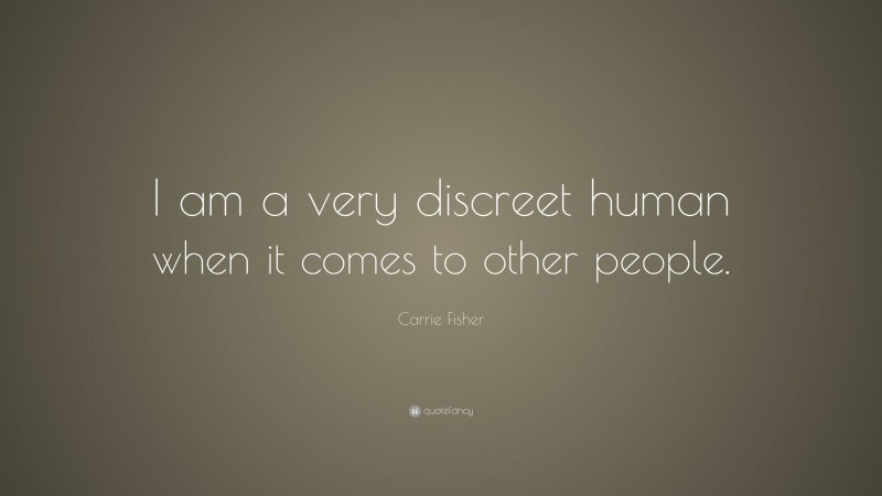 Carrie Fisher Quote: “I am a very discreet human when it comes to other people.”