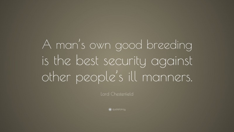 Lord Chesterfield Quote: “A man’s own good breeding is the best security against other people’s ill manners.”