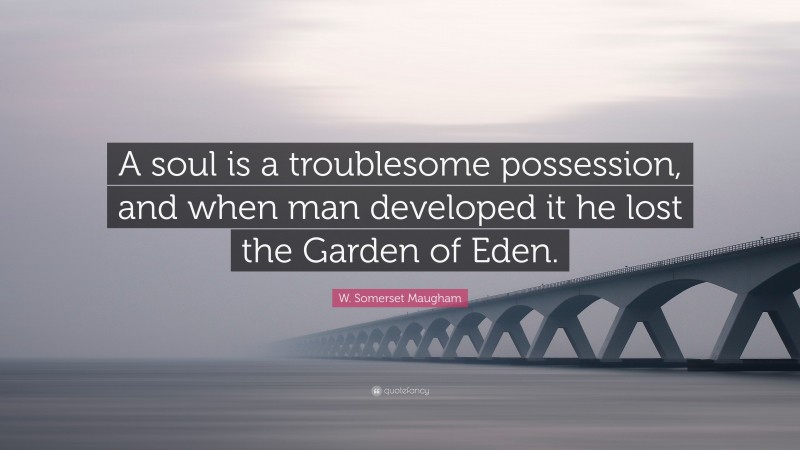 W. Somerset Maugham Quote: “A soul is a troublesome possession, and when man developed it he lost the Garden of Eden.”