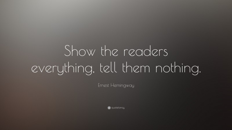 Ernest Hemingway Quote: “Show the readers everything, tell them nothing.”