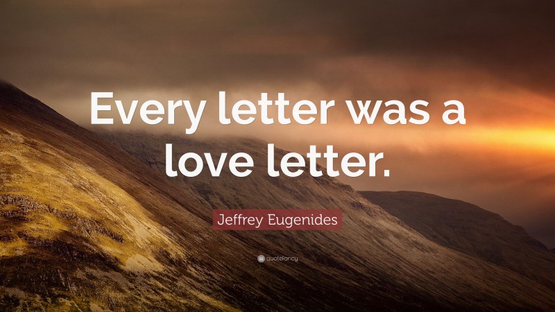 Jeffrey Eugenides Quote: “Every letter was a love letter.”