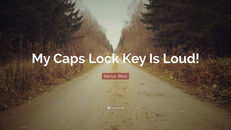 Kanye West Quote: “My Caps Lock Key Is Loud!”