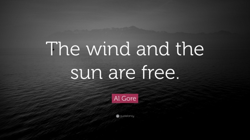 Al Gore Quote: “The wind and the sun are free.”