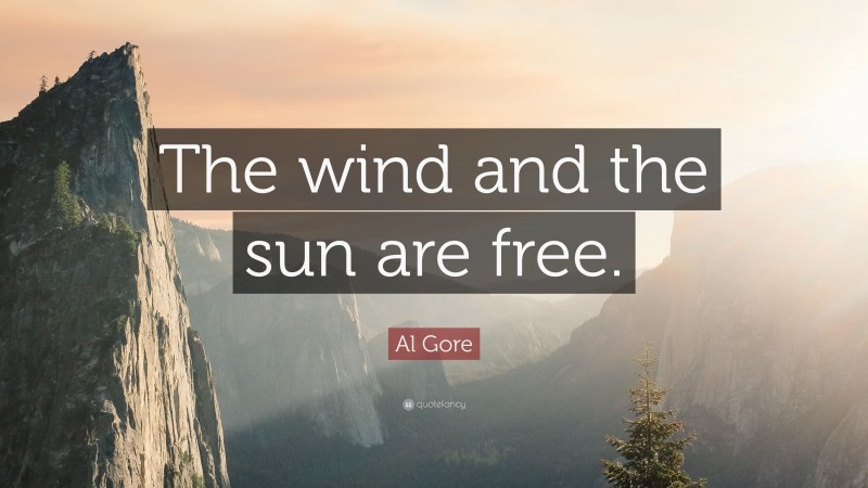 Al Gore Quote: “The wind and the sun are free.”