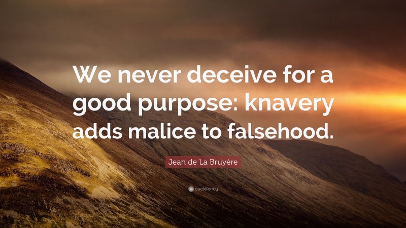 Jean de La Bruyère Quote: “We never deceive for a good purpose: knavery adds malice to falsehood.”