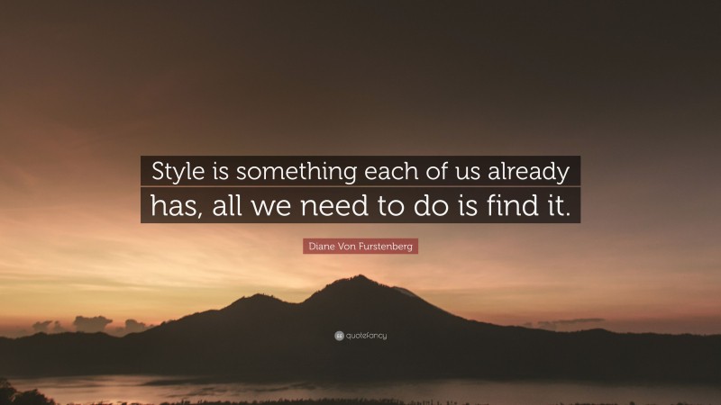Diane Von Furstenberg Quote: “Style is something each of us already has, all we need to do is find it.”