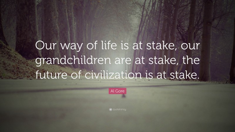 Al Gore Quote: “Our way of life is at stake, our grandchildren are at stake, the future of civilization is at stake.”