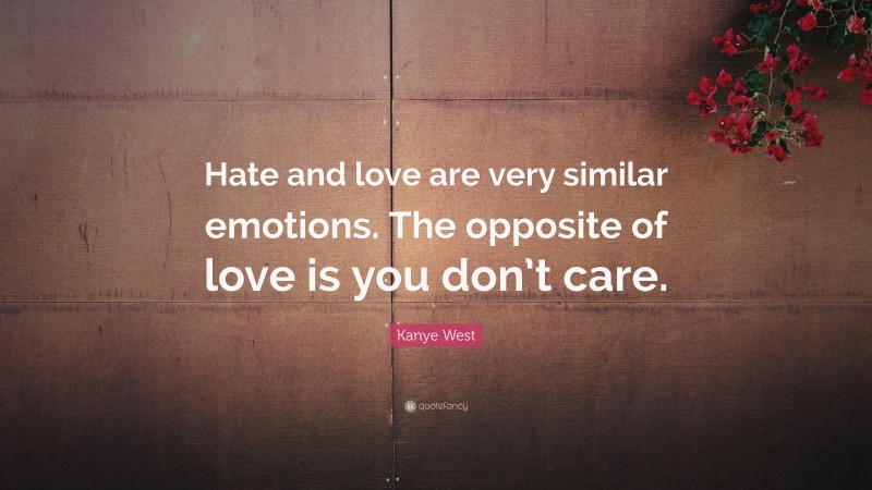 Kanye West Quote: “Hate and love are very similar emotions. The opposite of love is you don’t care.”