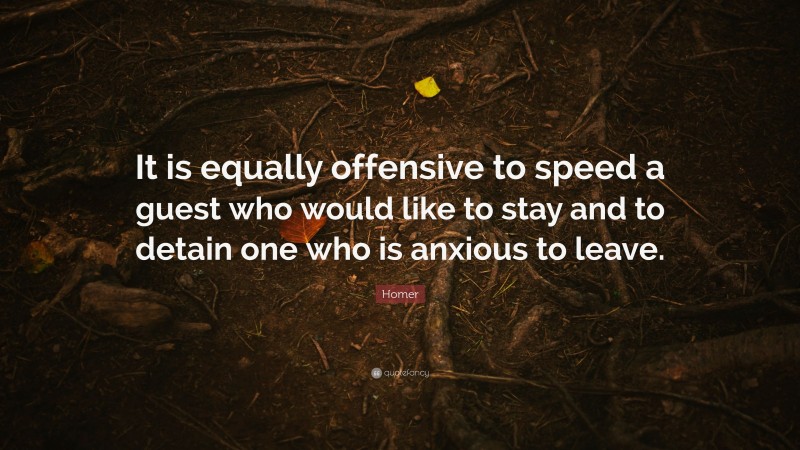 Homer Quote: “It is equally offensive to speed a guest who would like to stay and to detain one who is anxious to leave.”