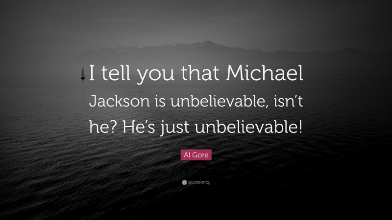 Al Gore Quote: “I tell you that Michael Jackson is unbelievable, isn’t he? He’s just unbelievable!”