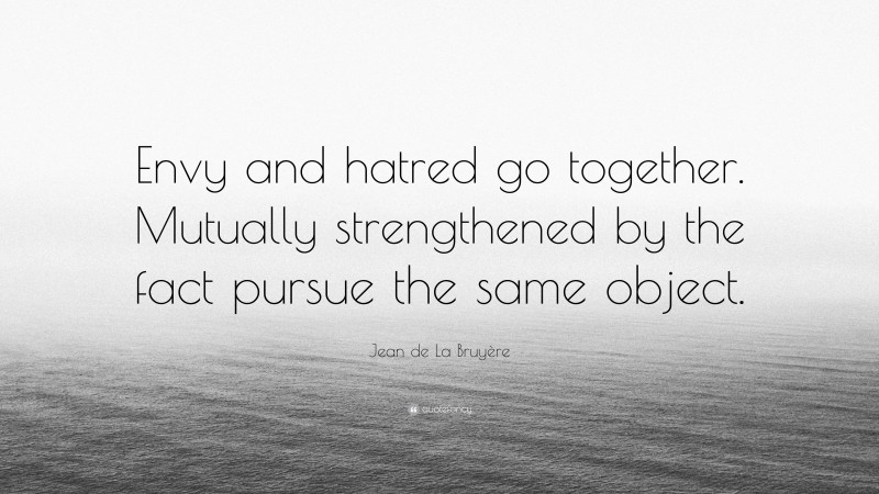 Jean de La Bruyère Quote: “Envy and hatred go together. Mutually strengthened by the fact pursue the same object.”