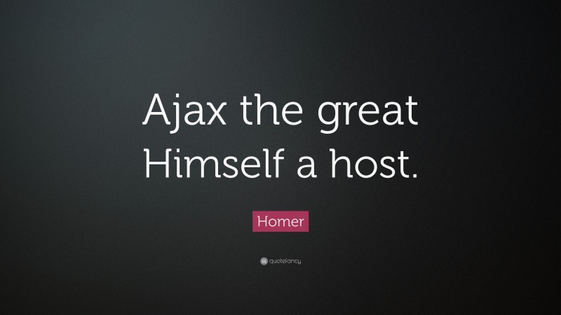 Homer Quote: “Ajax the great Himself a host.”