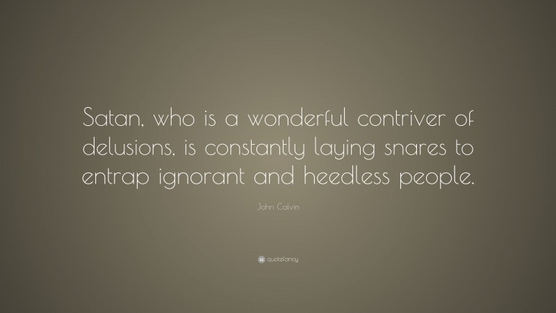 John Calvin Quote: “Satan, who is a wonderful contriver of delusions, is constantly laying snares to entrap ignorant and heedless people.”