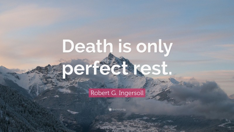 Robert G. Ingersoll Quote: “Death is only perfect rest.”