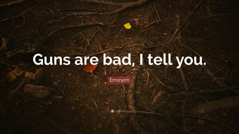 Eminem Quote: “Guns are bad, I tell you.”