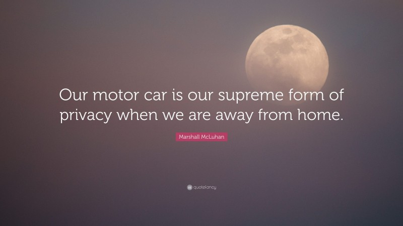Marshall McLuhan Quote: “Our motor car is our supreme form of privacy when we are away from home.”