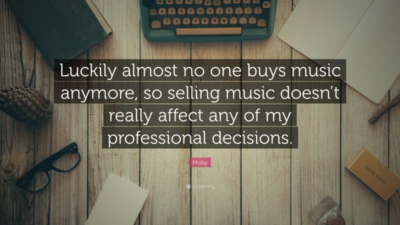 Moby Quote: “Luckily almost no one buys music anymore, so selling music doesn’t really affect any of my professional decisions.”