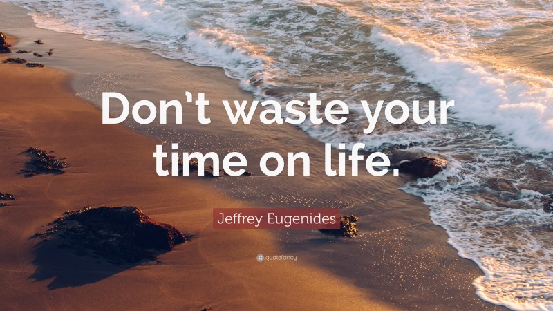 Jeffrey Eugenides Quote: “Don’t waste your time on life.”