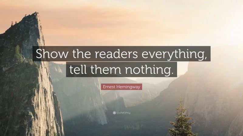 Ernest Hemingway Quote: “Show the readers everything, tell them nothing.”